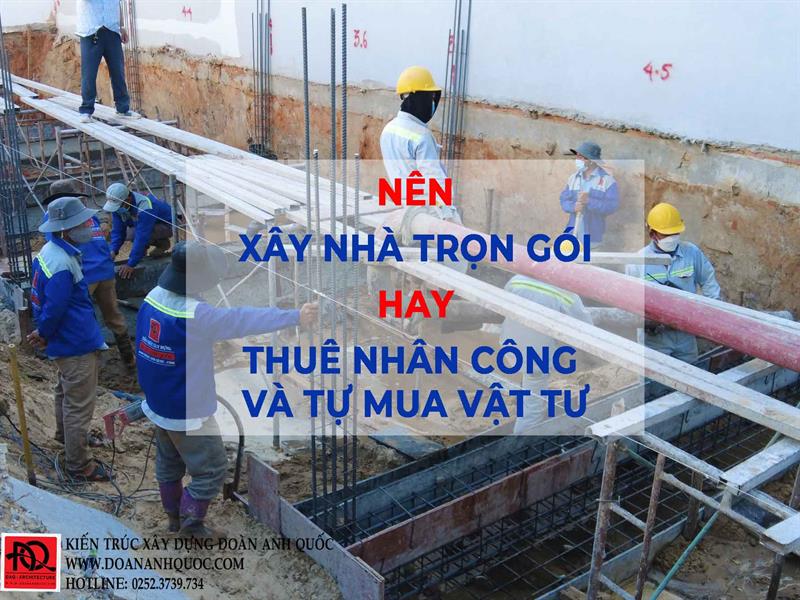Công ty TNHH Kiến trúc Xây dựng Đoàn Anh Quốc - Nên xây nhà trọn gói Bình Thuận hay thuê nhân công và tự mua vật tư